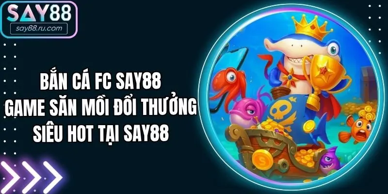 Bắn Cá FC Say88 - Game Săn Mồi Đổi Thưởng Siêu Hot Tại Say88