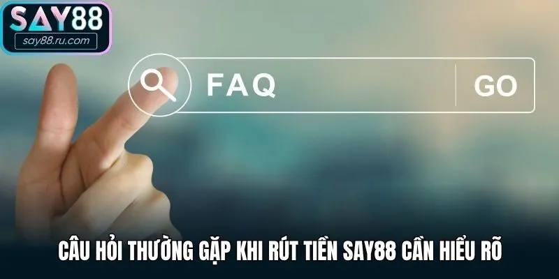 Câu hỏi thường gặp khi rút tiền Say88 cần hiểu rõ