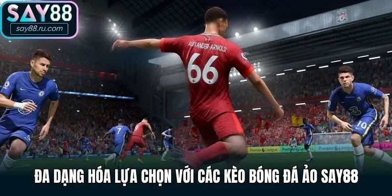Đa dạng hóa lựa chọn với các kèo bóng đá ảo Say88