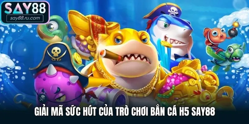 Giải mã sức hút của trò chơi Bắn Cá H5 Say88