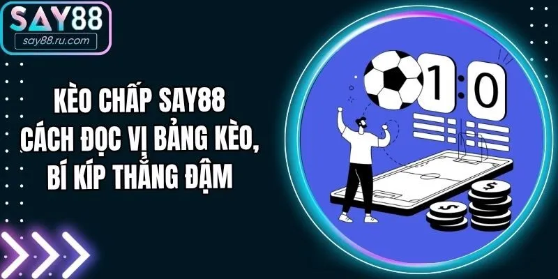 Kèo Chấp Say88 - Cách Đọc Vị Bảng Kèo, Bí Kíp Thắng Đậm