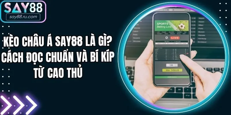 Kèo Châu Á Say88 Là Gì? Cách Đọc Chuẩn Và Bí Kíp Từ Cao Thủ