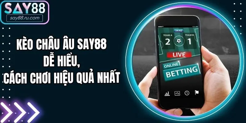 Kèo Châu Âu Say88 Dễ Hiểu, Cách Chơi Hiệu Quả Nhất