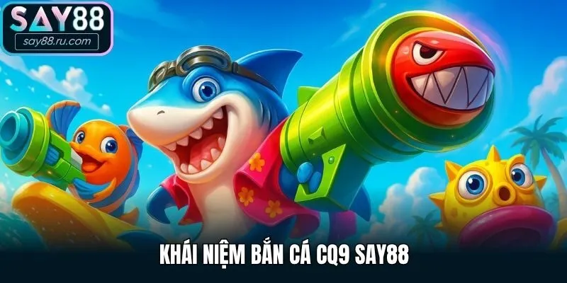 Khái niệm Bắn cá CQ9 Say88
