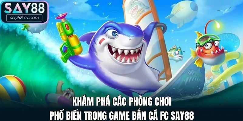 Khám phá các phòng chơi phổ biến trong game Bắn Cá FC Say88