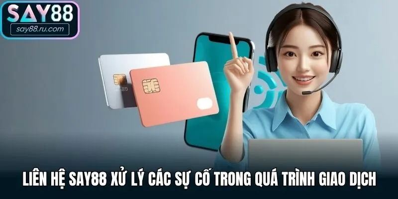 Liên hệ Say88 xử lý các sự cố trong quá trình giao dịch