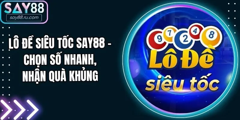 Lô Đề Siêu Tốc Say88 - Chọn Số Nhanh, Nhận Quà Khủng