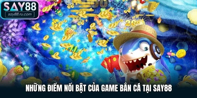 Những điểm nổi bật của game bắn cá tại Say88