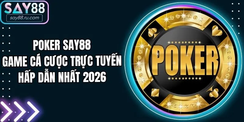 Poker Say88 -  Game Cá Cược Trực Tuyến Hấp Dẫn Nhất 2026