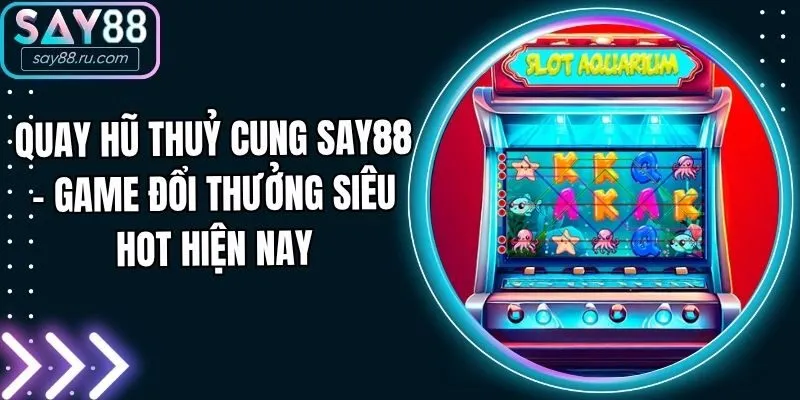Quay Hũ Thuỷ Cung Say88 - Game Đổi Thưởng Siêu Hot Hiện Nay