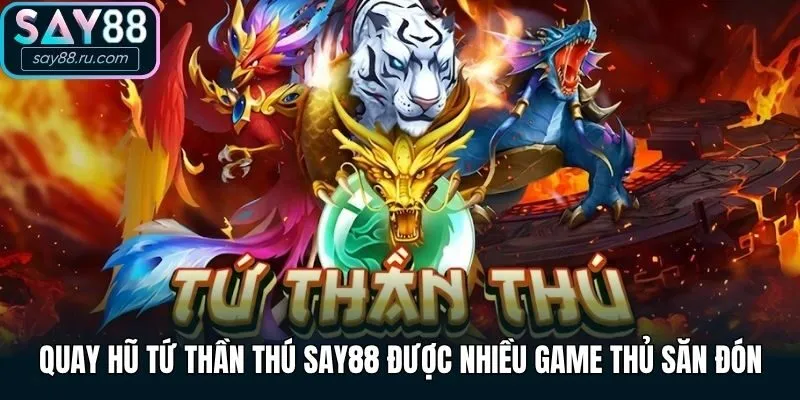 Quay hũ tứ thần thú Say88 được nhiều game thủ săn đón