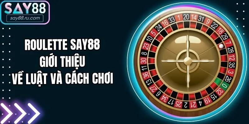 Roulette Say88 Giới Thiệu Về Luật Và Cách Chơi 