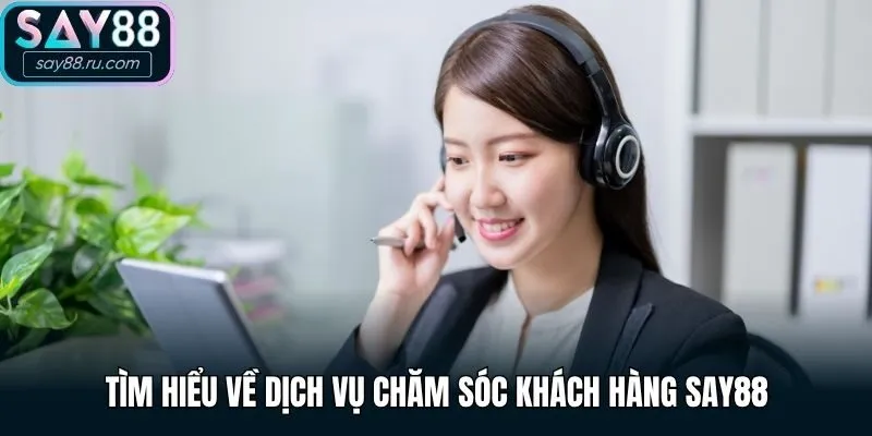 Tìm hiểu về dịch vụ chăm sóc khách hàng Say88