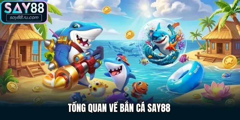 Tổng quan về bắn cá Say88 