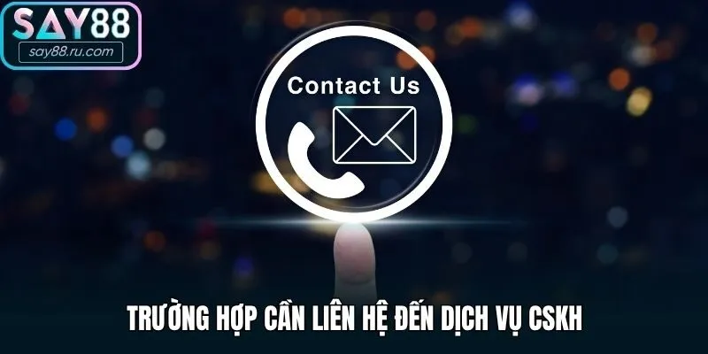 Trường hợp cần liên hệ đến dịch vụ CSKH