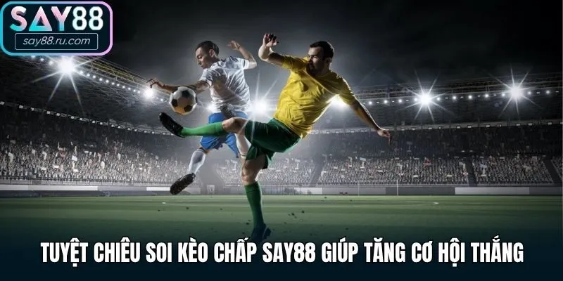 Tuyệt chiêu soi kèo chấp Say88 giúp tăng cơ hội thắng
